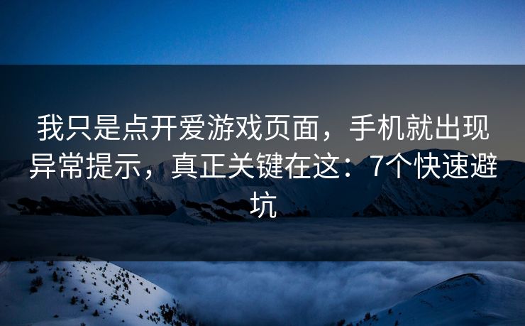 我只是点开爱游戏页面，手机就出现异常提示，真正关键在这：7个快速避坑