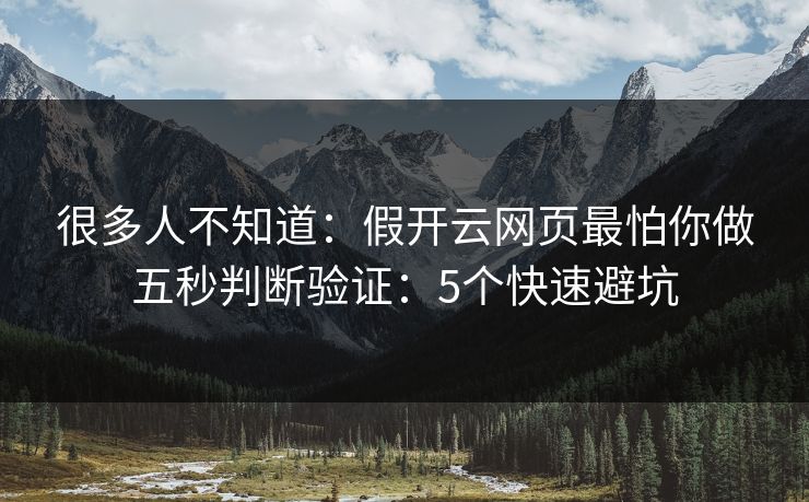 很多人不知道：假开云网页最怕你做五秒判断验证：5个快速避坑