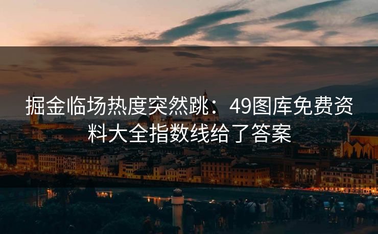 掘金临场热度突然跳：49图库免费资料大全指数线给了答案