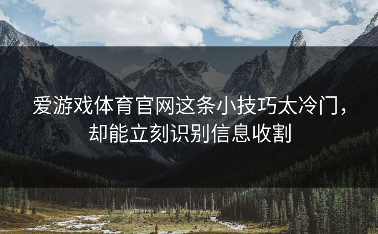 爱游戏体育官网这条小技巧太冷门，却能立刻识别信息收割