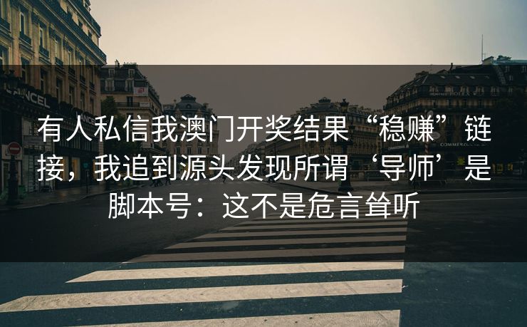 有人私信我澳门开奖结果“稳赚”链接，我追到源头发现所谓‘导师’是脚本号：这不是危言耸听