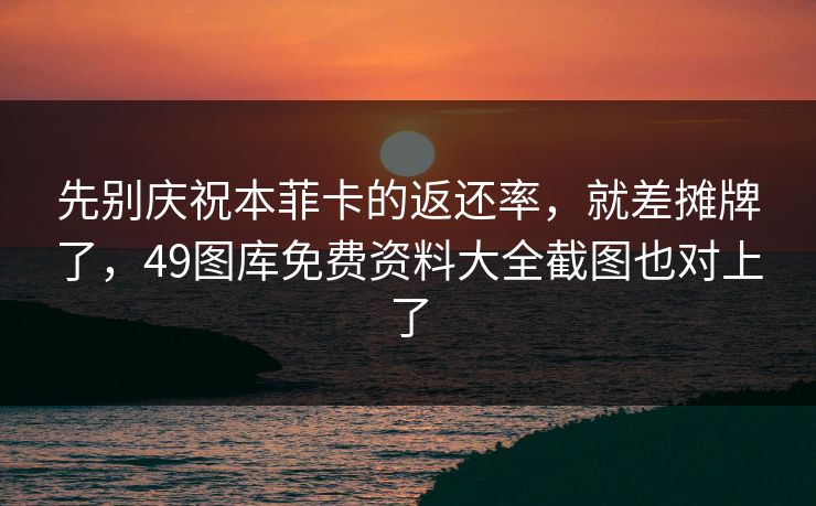 先别庆祝本菲卡的返还率，就差摊牌了，49图库免费资料大全截图也对上了