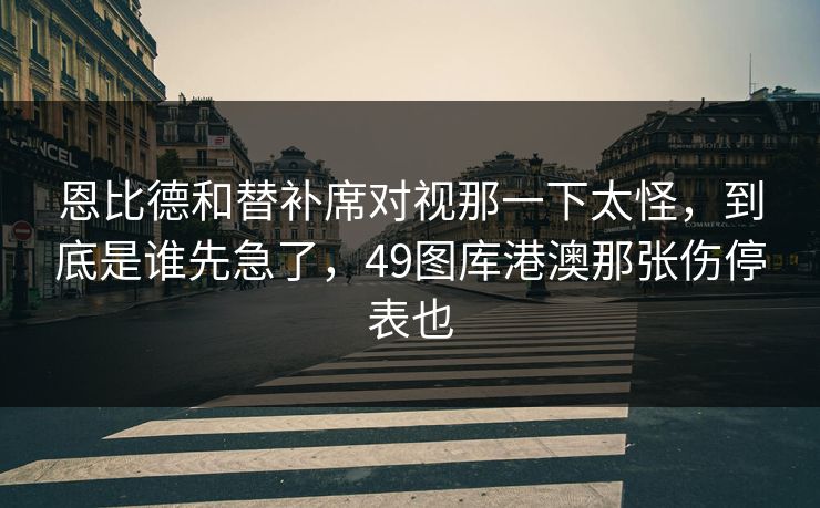 恩比德和替补席对视那一下太怪，到底是谁先急了，49图库港澳那张伤停表也
