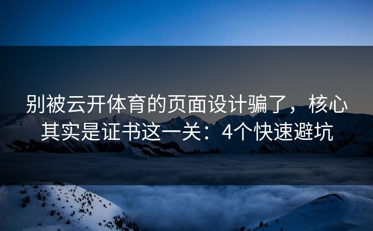 别被云开体育的页面设计骗了，核心其实是证书这一关：4个快速避坑