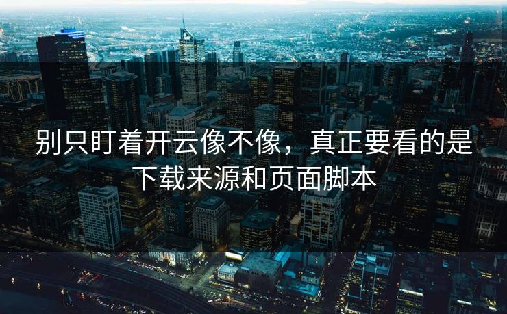 别只盯着开云像不像，真正要看的是下载来源和页面脚本