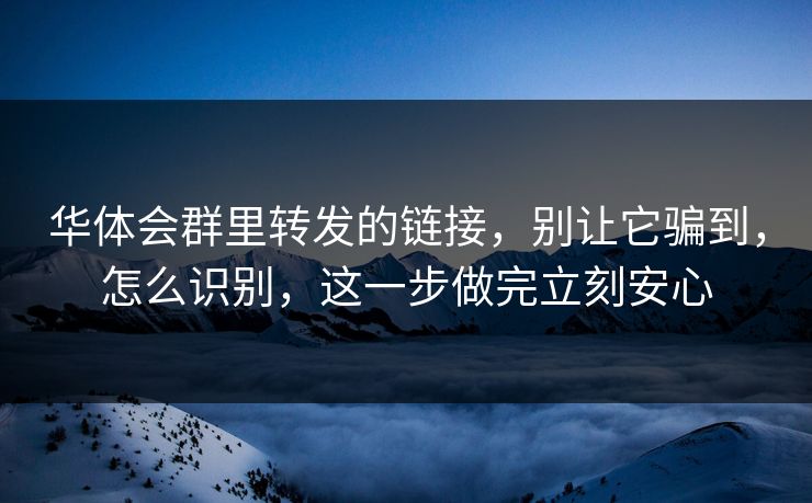 华体会群里转发的链接，别让它骗到，怎么识别，这一步做完立刻安心