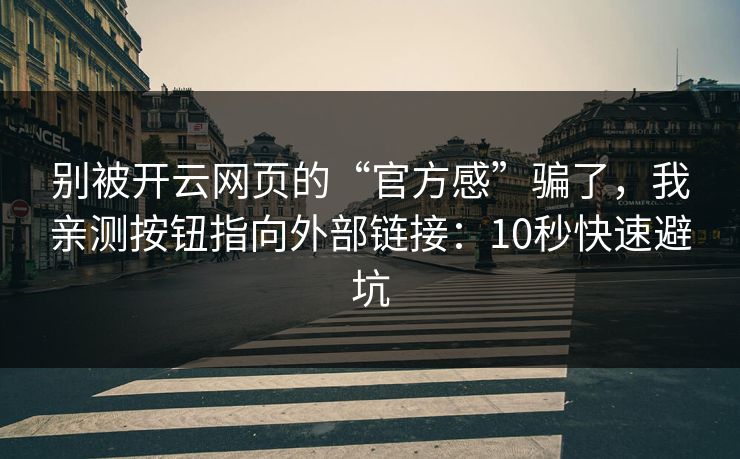 别被开云网页的“官方感”骗了，我亲测按钮指向外部链接：10秒快速避坑