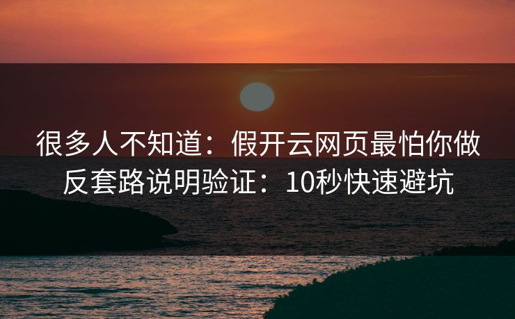 很多人不知道：假开云网页最怕你做反套路说明验证：10秒快速避坑