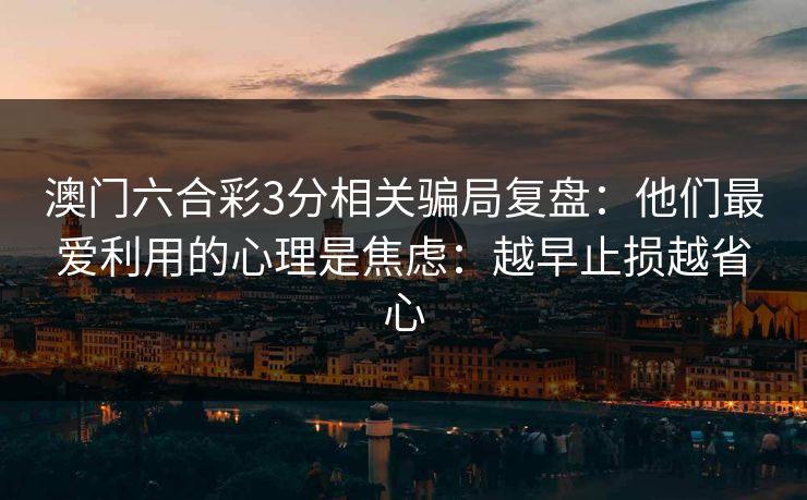 澳门六合彩3分相关骗局复盘：他们最爱利用的心理是焦虑：越早止损越省心