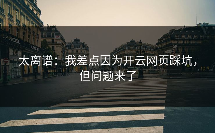 太离谱：我差点因为开云网页踩坑，但问题来了