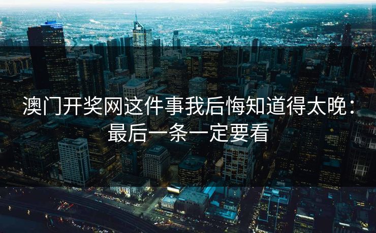 澳门开奖网这件事我后悔知道得太晚：最后一条一定要看