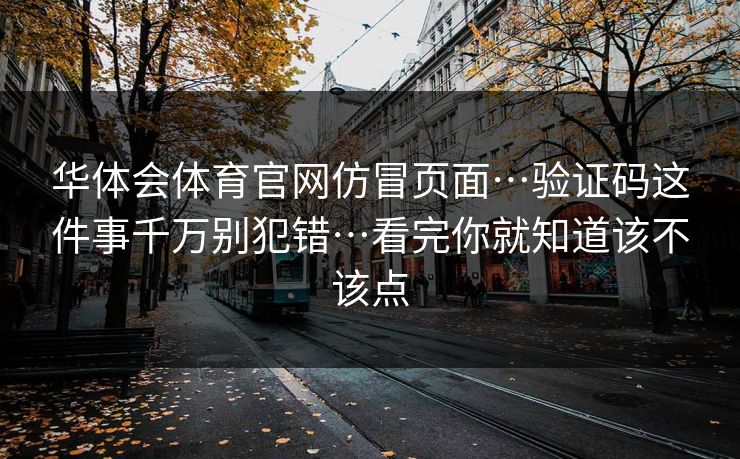 华体会体育官网仿冒页面…验证码这件事千万别犯错…看完你就知道该不该点