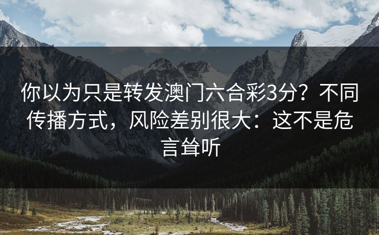 你以为只是转发澳门六合彩3分？不同传播方式，风险差别很大：这不是危言耸听