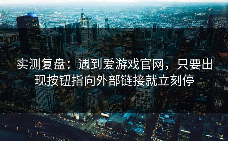 实测复盘：遇到爱游戏官网，只要出现按钮指向外部链接就立刻停