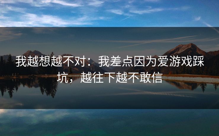 我越想越不对：我差点因为爱游戏踩坑，越往下越不敢信