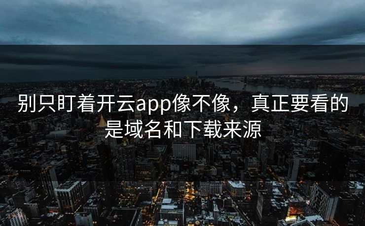别只盯着开云app像不像，真正要看的是域名和下载来源