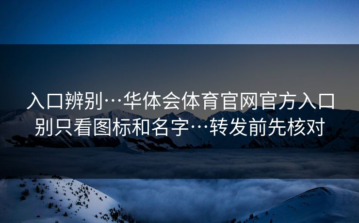 入口辨别…华体会体育官网官方入口别只看图标和名字…转发前先核对