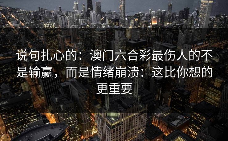 说句扎心的：澳门六合彩最伤人的不是输赢，而是情绪崩溃：这比你想的更重要