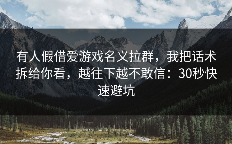 有人假借爱游戏名义拉群，我把话术拆给你看，越往下越不敢信：30秒快速避坑